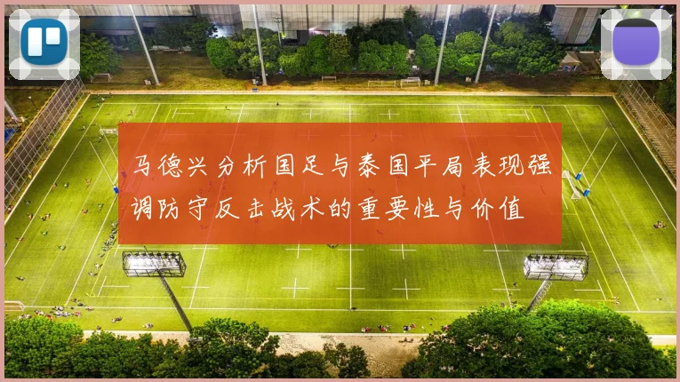 马德兴分析国足与泰国平局表现强调防守反击战术的重要性与价值